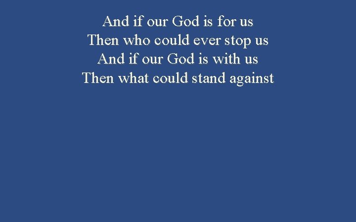 And if our God is for us Then who could ever stop us And