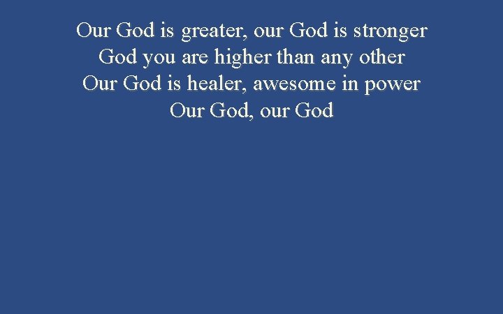 Our God is greater, our God is stronger God you are higher than any