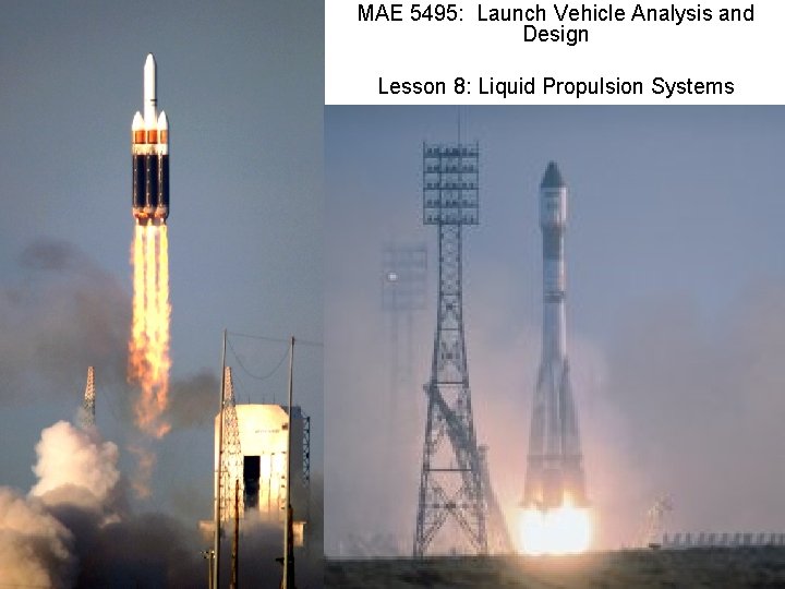 MAE 5495: Launch Vehicle Analysis and Design Lesson 8: Liquid Propulsion Systems MAE 5495: Launch Vehicle Analysis and Design Lesson 8: Liquid Propulsion Systems