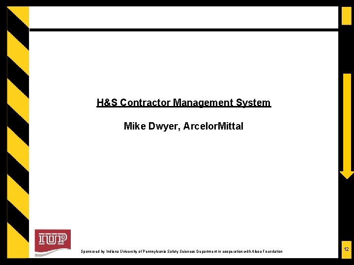 H&S Contractor Management System Mike Dwyer, Arcelor. Mittal Sponsored by Indiana University of Pennsylvania