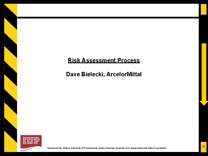 Risk Assessment Process Dave Bielecki, Arcelor. Mittal Sponsored by Indiana University of Pennsylvania Safety