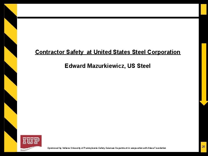Contractor Safety at United States Steel Corporation Edward Mazurkiewicz, US Steel Sponsored by Indiana