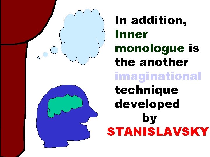 In addition, Inner monologue is the another imaginational technique developed by STANISLAVSKY 