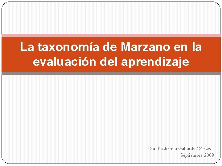 La taxonomía de Marzano en la evaluación del aprendizaje Dra. Katherina Gallardo Córdova Septiembre