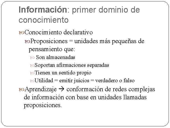 Información: primer dominio de conocimiento Conocimiento declarativo Proposiciones = unidades más pequeñas de pensamiento