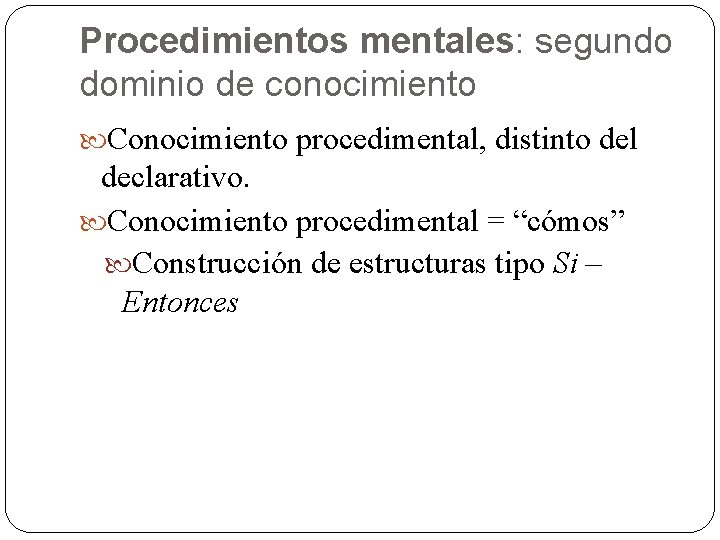 Procedimientos mentales: segundo dominio de conocimiento Conocimiento procedimental, distinto del declarativo. Conocimiento procedimental =