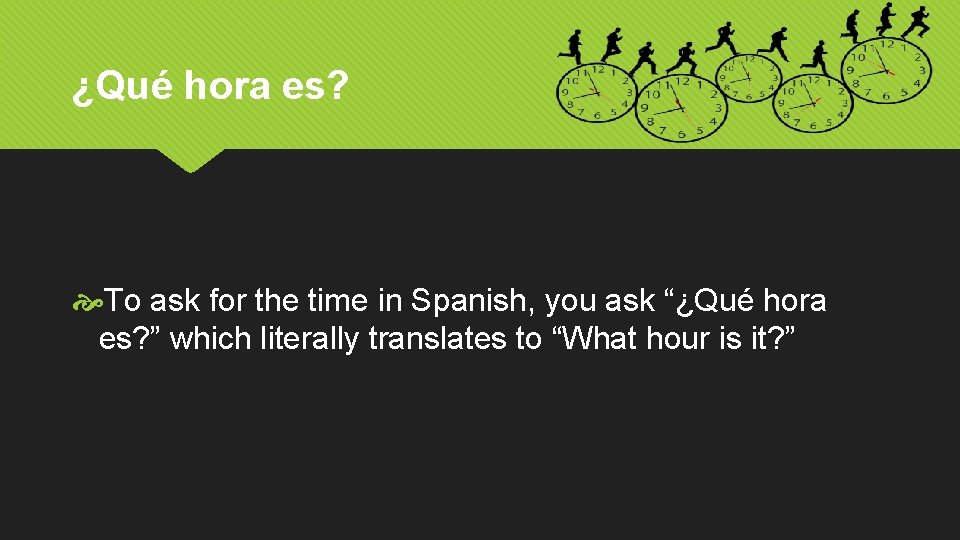 ¿Qué hora es? To ask for the time in Spanish, you ask “¿Qué hora