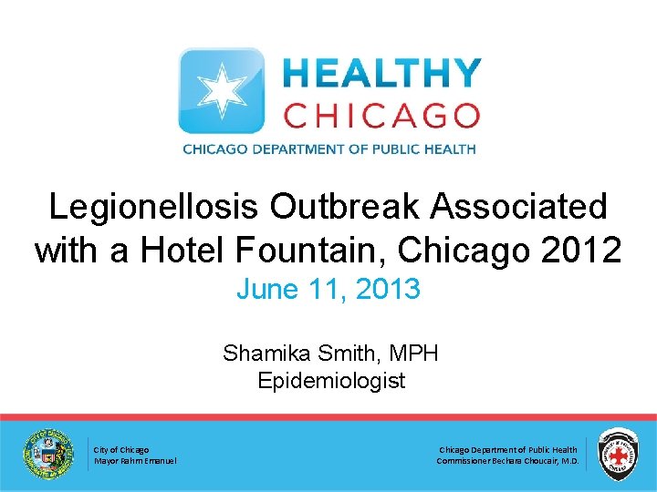 Legionellosis Outbreak Associated with a Hotel Fountain, Chicago 2012 June 11, 2013 Shamika Smith,