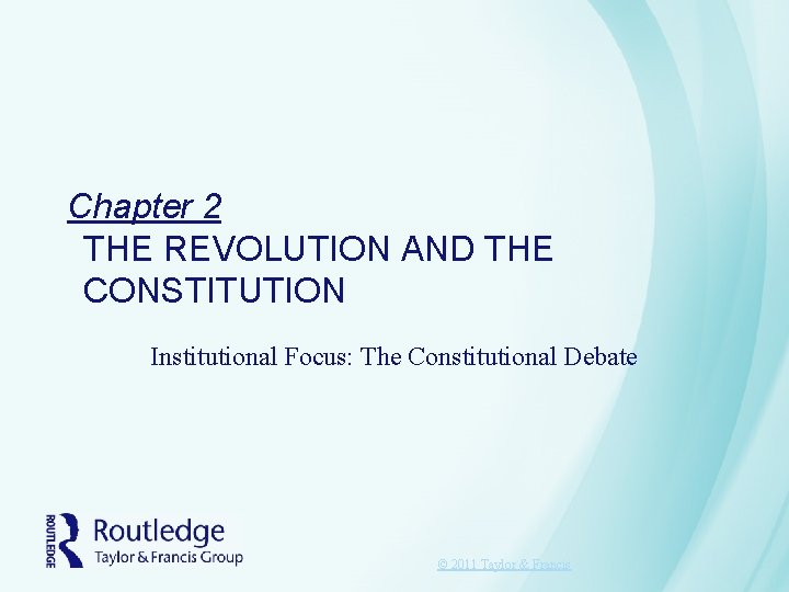 Chapter 2 THE REVOLUTION AND THE CONSTITUTION Institutional Focus: The Constitutional Debate © 2011 Chapter 2 THE REVOLUTION AND THE CONSTITUTION Institutional Focus: The Constitutional Debate © 2011