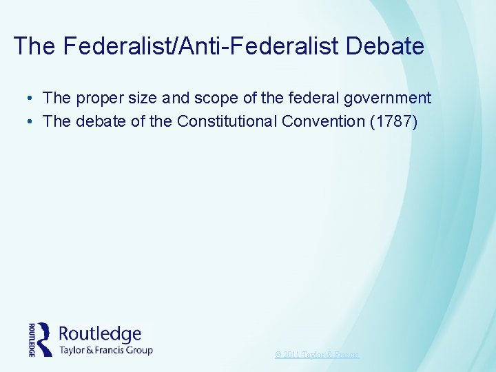The Federalist/Anti-Federalist Debate • The proper size and scope of the federal government • The Federalist/Anti-Federalist Debate • The proper size and scope of the federal government •