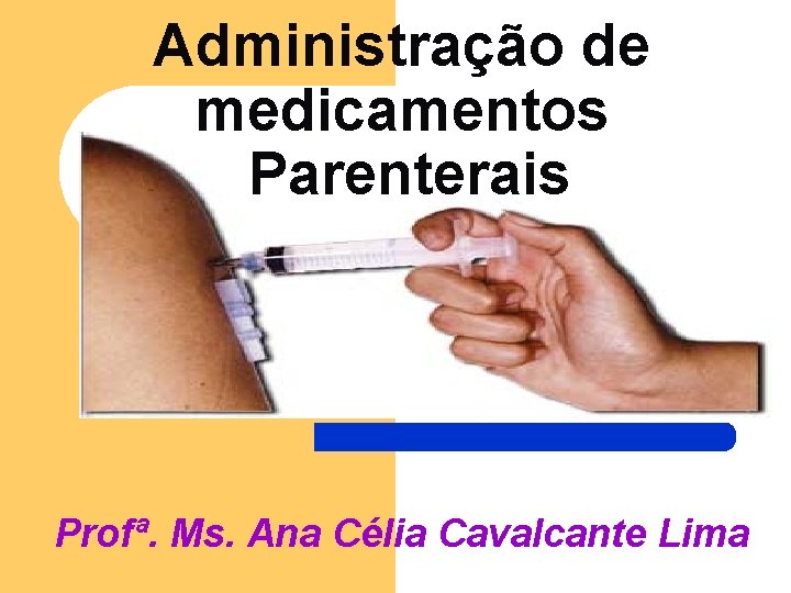 Administração de medicamentos Parenterais Profª. Ms. Ana Célia Cavalcante Lima Administração de medicamentos Parenterais Profª. Ms. Ana Célia Cavalcante Lima