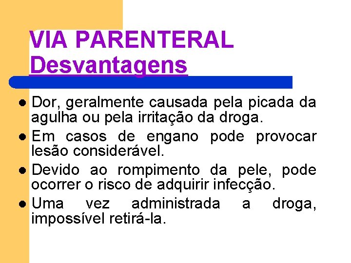 VIA PARENTERAL Desvantagens Dor, geralmente causada pela picada da agulha ou pela irritação da VIA PARENTERAL Desvantagens Dor, geralmente causada pela picada da agulha ou pela irritação da
