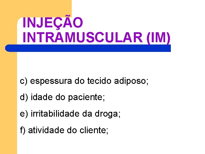 INJEÇÃO INTRAMUSCULAR (IM) c) espessura do tecido adiposo; d) idade do paciente; e) irritabilidade INJEÇÃO INTRAMUSCULAR (IM) c) espessura do tecido adiposo; d) idade do paciente; e) irritabilidade