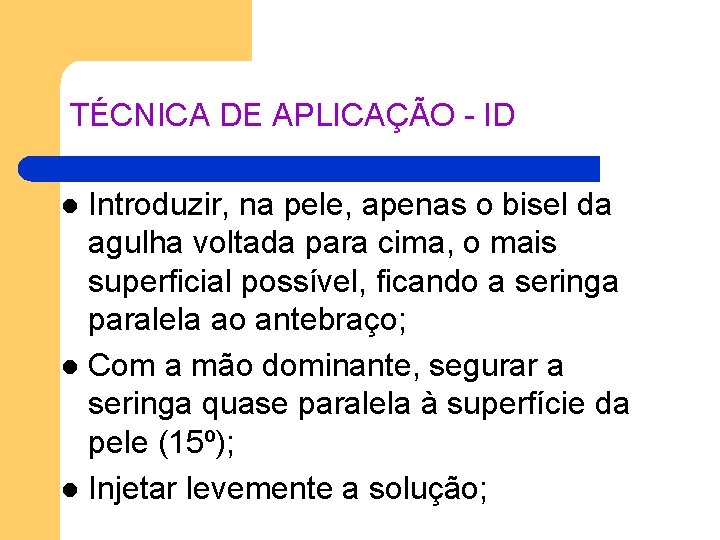 TÉCNICA DE APLICAÇÃO - ID Introduzir, na pele, apenas o bisel da agulha voltada TÉCNICA DE APLICAÇÃO - ID Introduzir, na pele, apenas o bisel da agulha voltada