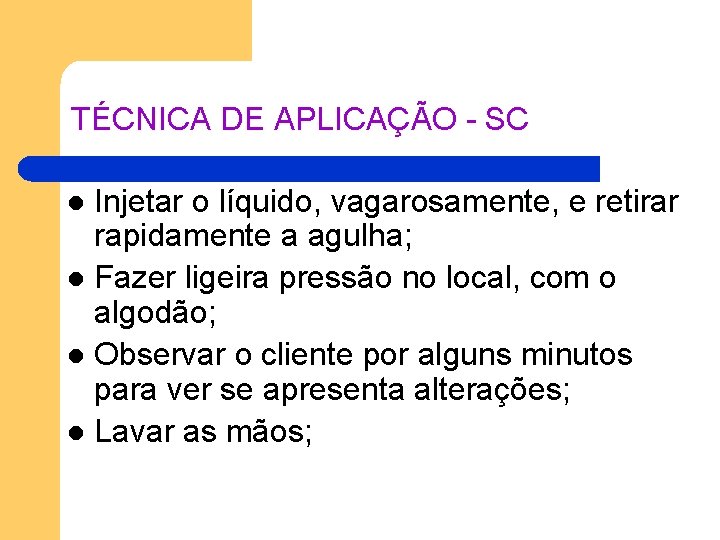TÉCNICA DE APLICAÇÃO - SC Injetar o líquido, vagarosamente, e retirar rapidamente a agulha; TÉCNICA DE APLICAÇÃO - SC Injetar o líquido, vagarosamente, e retirar rapidamente a agulha;