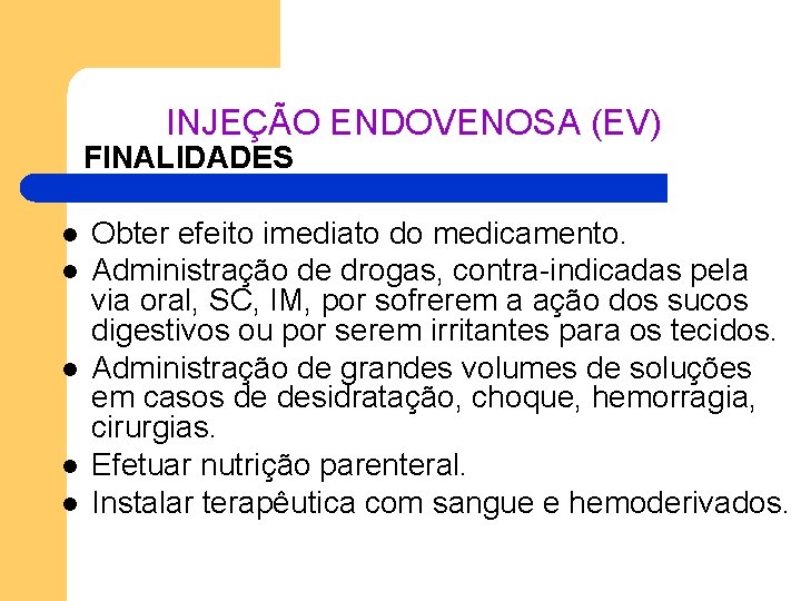INJEÇÃO ENDOVENOSA (EV) FINALIDADES l l l Obter efeito imediato do medicamento. Administração de INJEÇÃO ENDOVENOSA (EV) FINALIDADES l l l Obter efeito imediato do medicamento. Administração de