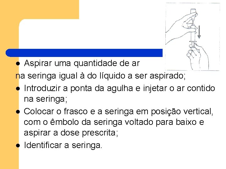 Aspirar uma quantidade de ar na seringa igual à do líquido a ser aspirado; Aspirar uma quantidade de ar na seringa igual à do líquido a ser aspirado;
