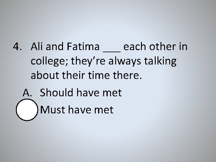 4. Ali and Fatima ___ each other in college; they’re always talking about their