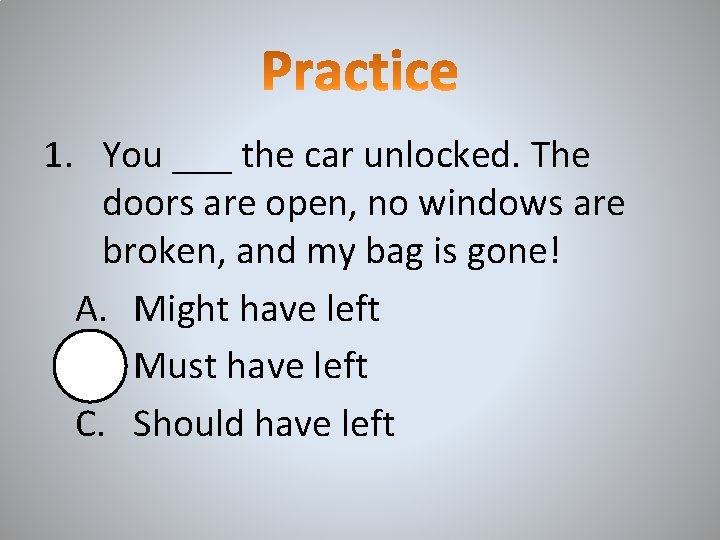 1. You ___ the car unlocked. The doors are open, no windows are broken,