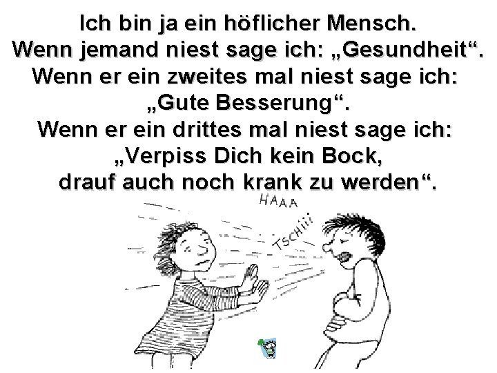 Ich bin ja ein höflicher Mensch. Wenn jemand niest sage ich: „Gesundheit“. Wenn er