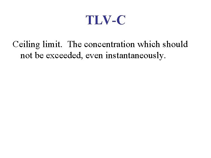 TLV-C Ceiling limit. The concentration which should not be exceeded, even instantaneously. TLV-C Ceiling limit. The concentration which should not be exceeded, even instantaneously.