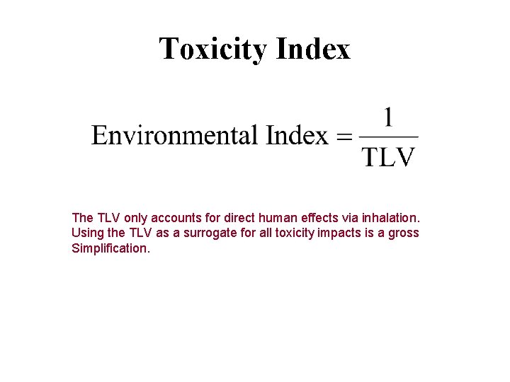 Toxicity Index The TLV only accounts for direct human effects via inhalation. Using the Toxicity Index The TLV only accounts for direct human effects via inhalation. Using the