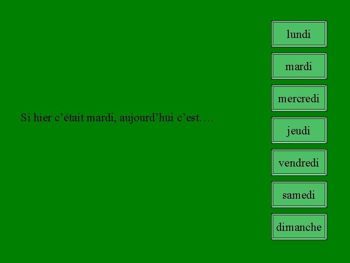 lundi mardi mercredi Si hier c’était mardi, aujourd’hui c’est…. jeudi vendredi samedi dimanche 