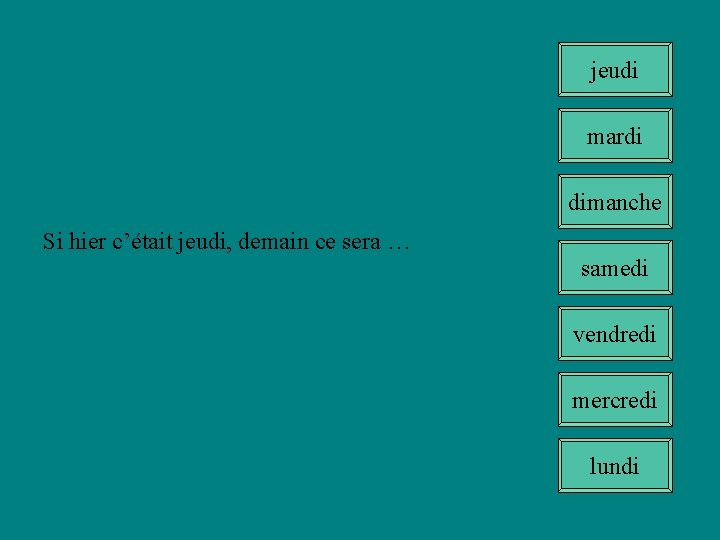 jeudi mardi dimanche Si hier c’était jeudi, demain ce sera … samedi vendredi mercredi