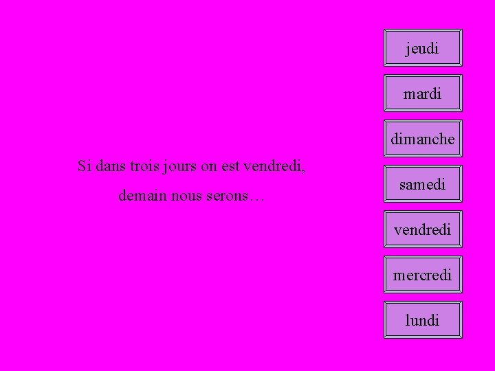 jeudi mardi dimanche Si dans trois jours on est vendredi, demain nous serons… samedi