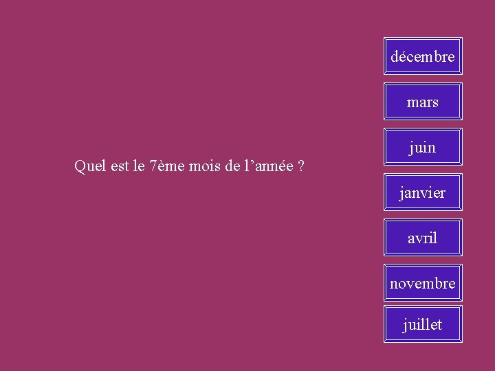 décembre mars juin Quel est le 7ème mois de l’année ? janvier avril novembre