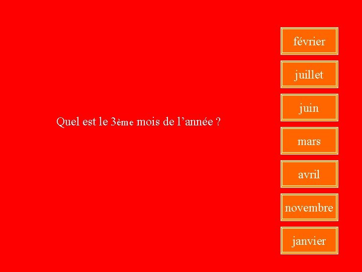 février juillet juin Quel est le 3ème mois de l’année ? mars avril novembre