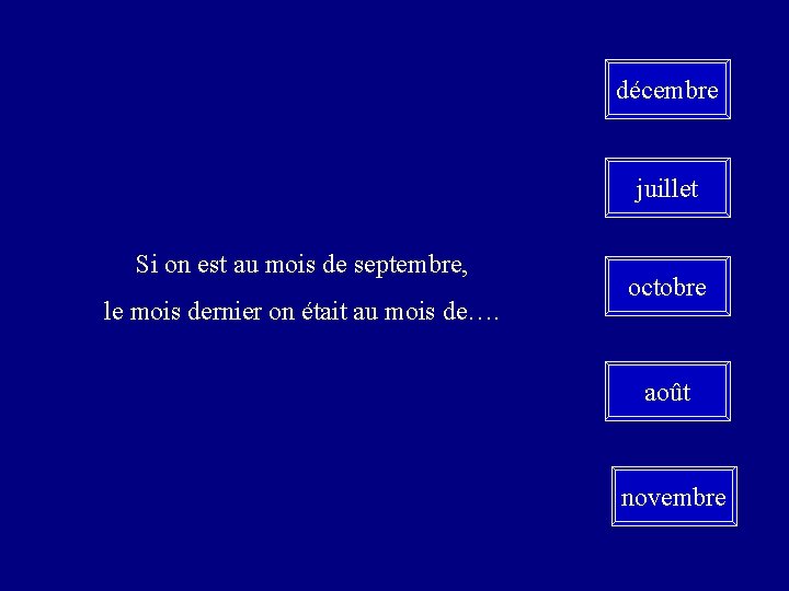 décembre juillet Si on est au mois de septembre, le mois dernier on était