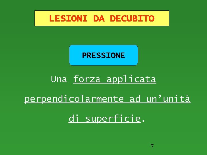 LESIONI DA DECUBITO PRESSIONE Una forza applicata perpendicolarmente ad un’unità di superficie. 7 