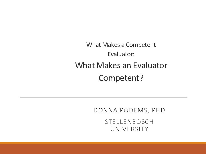 What Makes a Competent Evaluator: What Makes an Evaluator Competent? DONNA PODEMS, PHD STELLENBOSCH