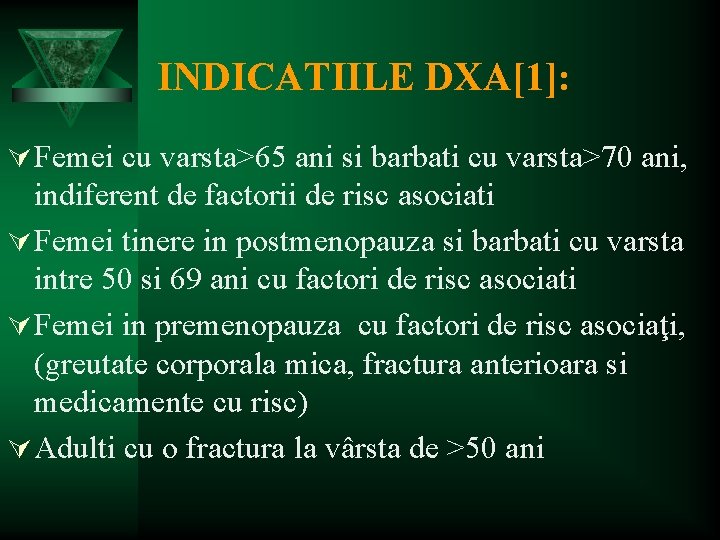 INDICATIILE DXA[1]: Ú Femei cu varsta>65 ani si barbati cu varsta>70 ani, indiferent de