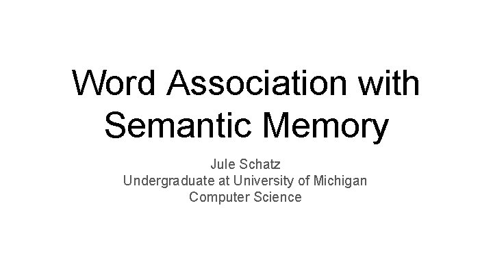 Word Association with Semantic Memory Jule Schatz Undergraduate at University of Michigan Computer Science