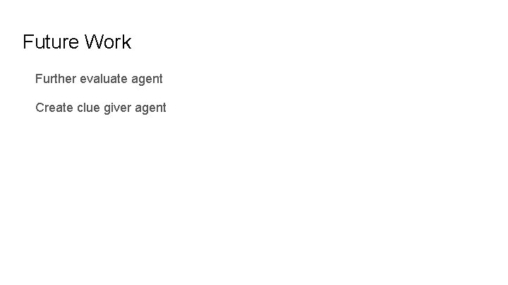 Future Work Further evaluate agent Create clue giver agent 