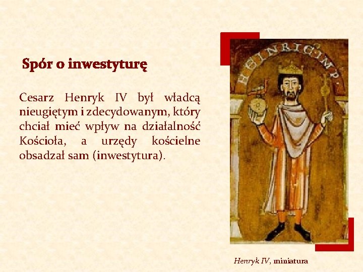 Spór o inwestyturę Cesarz Henryk IV był władcą nieugiętym i zdecydowanym, który chciał mieć