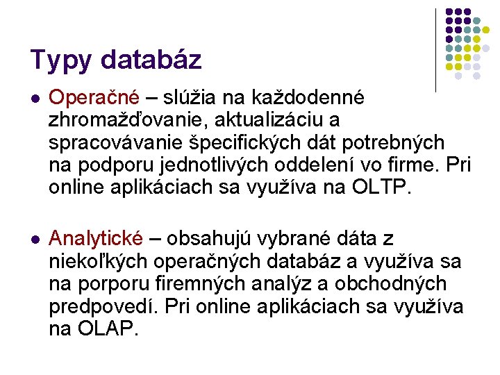 Typy databáz l Operačné – slúžia na každodenné zhromažďovanie, aktualizáciu a spracovávanie špecifických dát