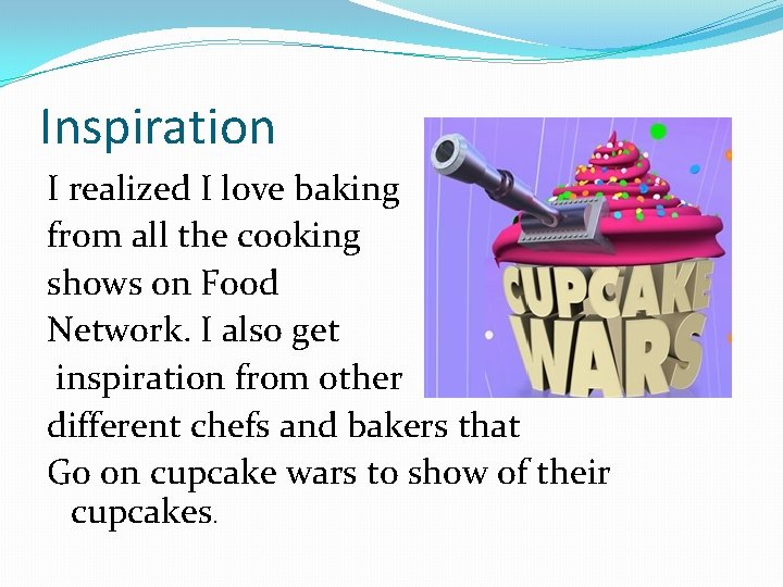 Inspiration I realized I love baking from all the cooking shows on Food Network.
