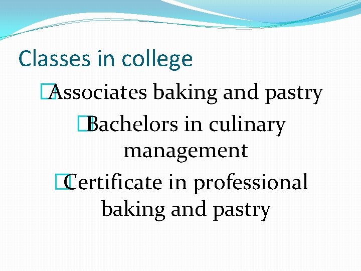 Classes in college �Associates baking and pastry �Bachelors in culinary management �Certificate in professional