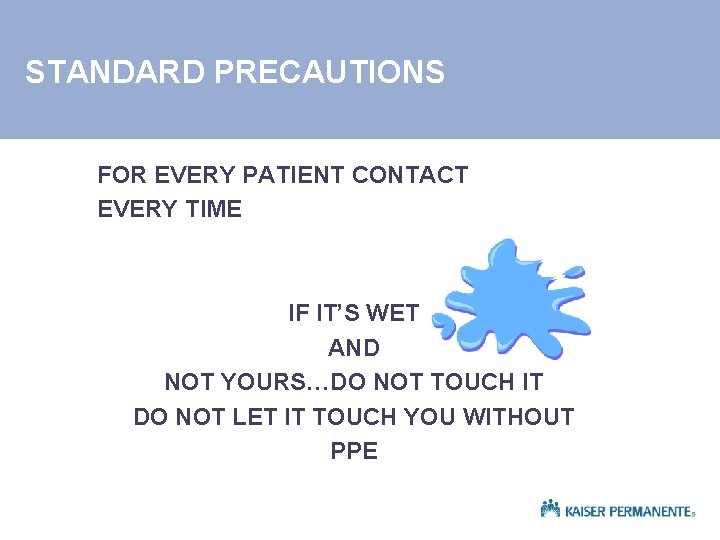 STANDARD PRECAUTIONS FOR EVERY PATIENT CONTACT EVERY TIME IF IT’S WET AND NOT YOURS…DO