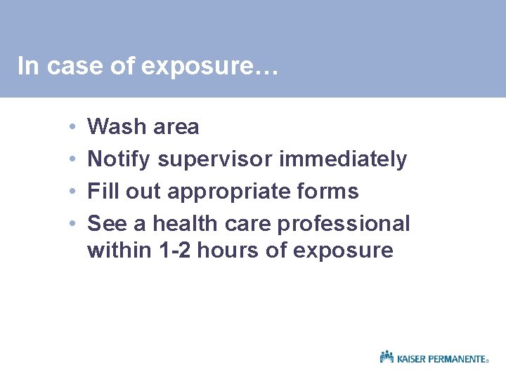 In case of exposure… • • Wash area Notify supervisor immediately Fill out appropriate