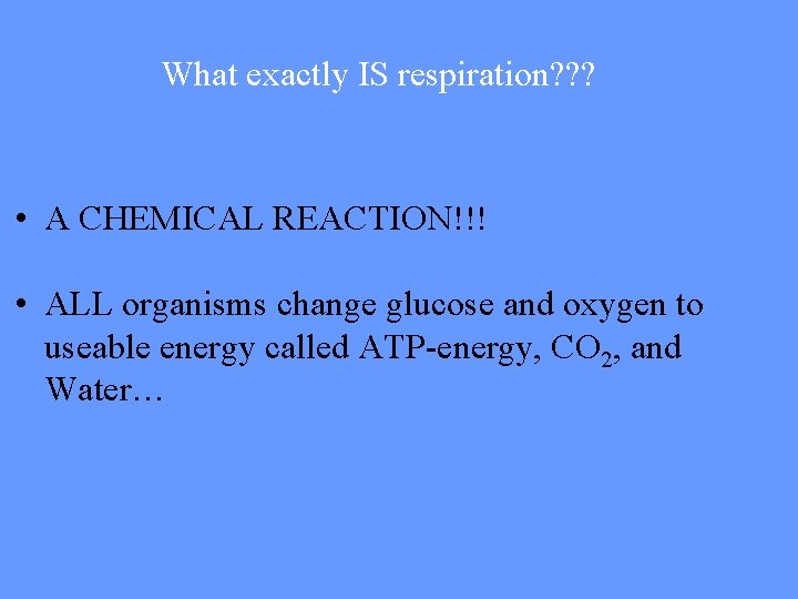 What exactly IS respiration? ? ? • A CHEMICAL REACTION!!! • ALL organisms change