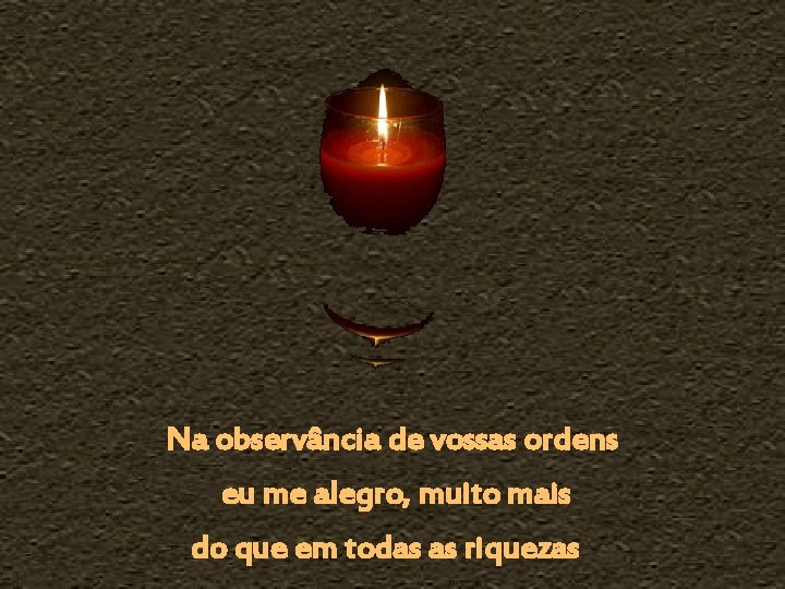 Na observância de vossas ordens eu me alegro, muito mais do que em todas