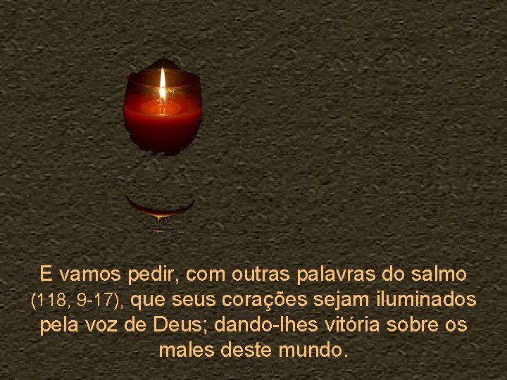 E vamos pedir, com outras palavras do salmo (118, 9 -17), que seus corações