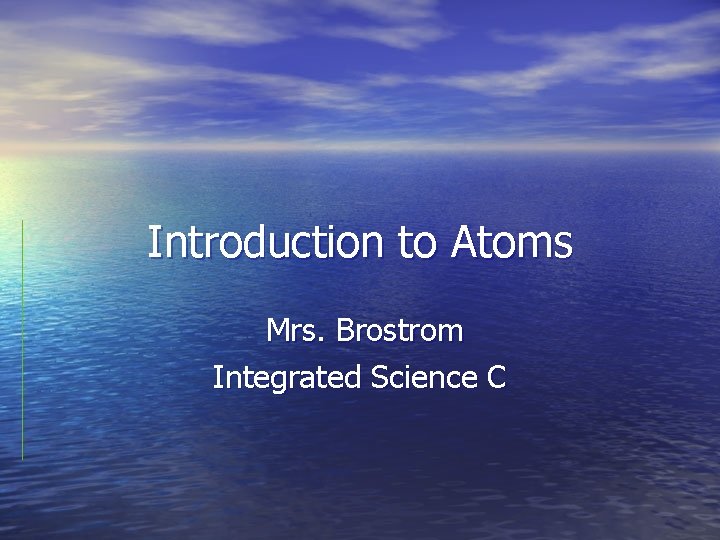 Introduction to Atoms Mrs. Brostrom Integrated Science C 