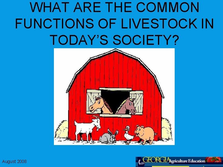 WHAT ARE THE COMMON FUNCTIONS OF LIVESTOCK IN TODAY’S SOCIETY? August 2008 