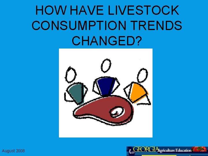 HOW HAVE LIVESTOCK CONSUMPTION TRENDS CHANGED? August 2008 