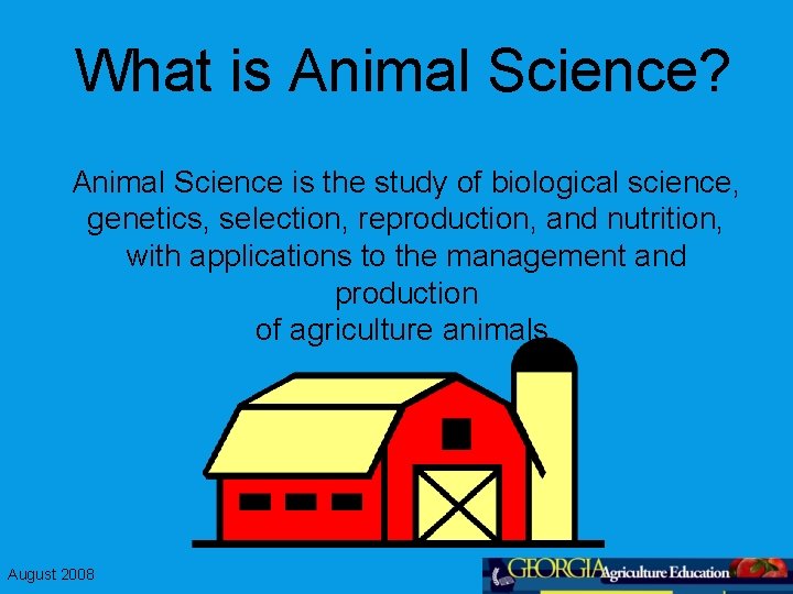 What is Animal Science? Animal Science is the study of biological science, genetics, selection,